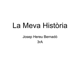 La Meva Història
  Josep Hereu Bernadó
          3rA
 