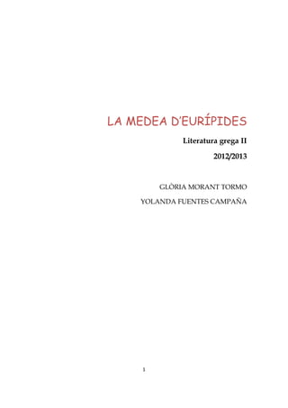 LA MEDEA D’EURÍPIDES
              Literatura grega II

                       2012/2013


         GLÒRIA MORANT TORMO

    YOLANDA FUENTES CAMPAÑA




     1
 