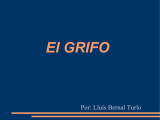 El GRIFO Por: Lluís Bernal Turlo  