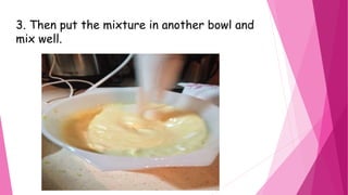 3. Then put the mixture in another bowl and
mix well.
