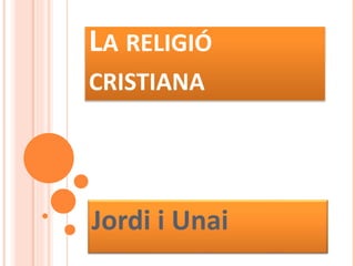 LA RELIGIÓ
CRISTIANA
Jordi i Unai
 