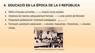 ● Dèficit d’escoles primàries creació noves escoles.
● Absència de mestres adequadament formats sota control del Ministeri
● Preparació professional i orientació pedagògica.
● Formació: practicant coeducació escoles masculines i femenines escoles
mixtes.
4. EDUCACIÓ EN LA ÈPOCA DE LA II REPÚBLICA
Alumnes de l’escola primària de la 2ª República
 