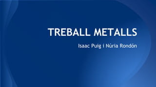 TREBALL METALLS
Isaac Puig i Núria Rondón
 