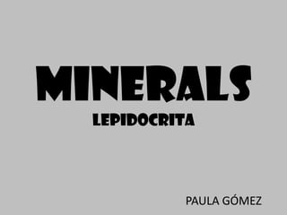MINERALS
  lepidocrita



            PAULA GÓMEZ
 