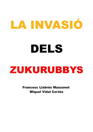 LA INVASIÓ

     DELS
ZUKURUBBYS
 Francesc Llabrés Massanet
     Miquel Vidal Cortés
 