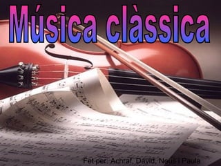 Música clàssica Fet per: Achraf, David, Neus i Paula 