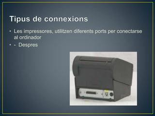 • Les impressores, utilitzen diferents ports per conectarse
al ordinador
• - Despres
 