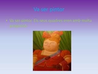 Va ser pintor
• Va ser pintor. Els seus quadres eren amb molta
proporció.
 