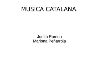 MUSICA CATALANA.
Judith Ramon
Mariona Peñarroja
 