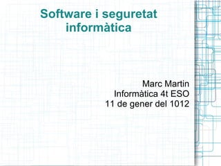 Software i seguretat informàtica Marc Martin Informàtica 4t ESO 11 de gener del 1012 