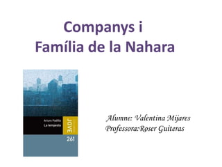 Companys i
Família de la Nahara



         Alumne: Valentina Mijares
         Professora:Roser Guiteras
 