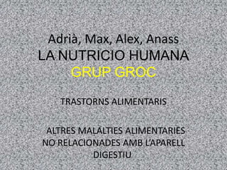 Adrià, Max, Alex, Anass
LA NUTRICIO HUMANA
     GRUP GROC

   TRASTORNS ALIMENTARIS

 ALTRES MALALTIES ALIMENTARIES
NO RELACIONADES AMB L’APARELL
          DIGESTIU.
 