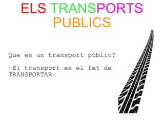 ELS TRANSPORTS
PUBLICS
Que es un transport públic?
-El transport es el fet de
TRANSPORTAR.
 