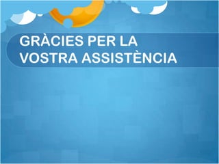 GRÀCIES PER LA
VOSTRA ASSISTÈNCIA
 
