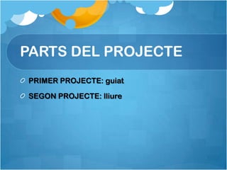 PARTS DEL PROJECTE
PRIMER PROJECTE: guiat

SEGON PROJECTE: lliure
 