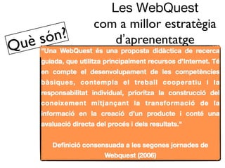 Les WebQuest
            com a millor estratègia
    só n?      d’aprenentatge
Què
 