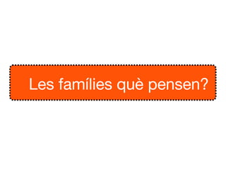 Les famílies què pensen?
 
