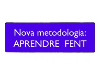 Nova metodologia:
APRENDRE FENT
 