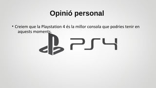 Opinió personal
• Creiem que la Playstation 4 és la millor consola que podries tenir en
aquests moments.
 
