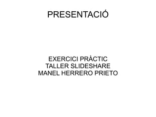PRESENTACIÓ EXERCICI PRÀCTIC TALLER SLIDESHARE MANEL HERRERO PRIETO 