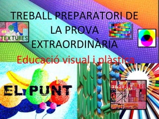 TREBALL PREPARATORI DE
       LA PROVA
   EXTRAORDINÀRIA
 Educació visual i plàstica
 