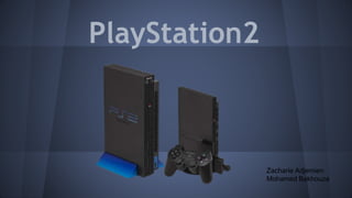 PlayStation2
Zacharie Adjemien
Mohamed Bakhouza
 