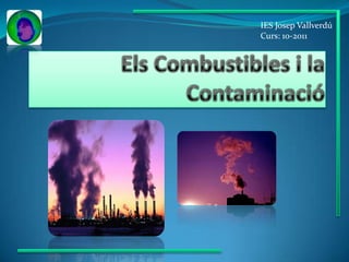 IES Josep Vallverdú Curs: 10-2011 Els Combustibles i la Contaminació 