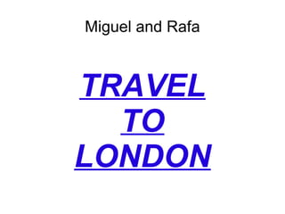 TRAVEL TO LONDON Miguel and Rafa 