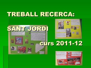 TREBALL RECERCA:

SANT JORDI

       curs 2011-12
 