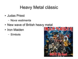 Heavy Metal clàssic
●

Judas Priest
–

Nova vestimenta

●

New wave of British heavy metal

●

Iron Maiden
–

Símbols

 