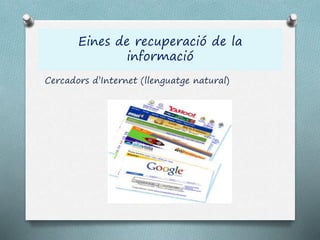 Eines de recuperació de la
informació
Cercadors d’Internet (llenguatge natural)
 