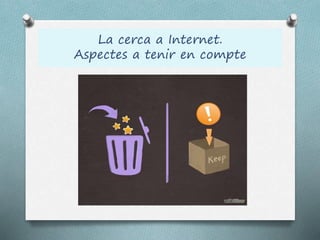 La cerca a Internet.
Aspectes a tenir en compte
 