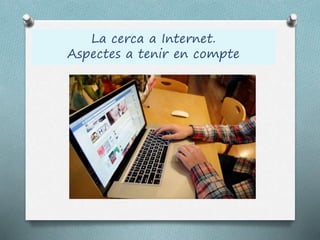 La cerca a Internet.
Aspectes a tenir en compte
 