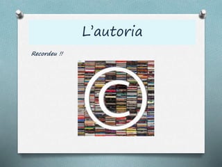 L’autoria
Recordeu !!
 