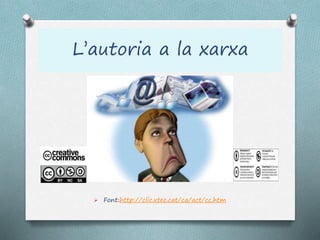 L’autoria a la xarxa
 Font:http://clic.xtec.cat/ca/act/cc.htm
 