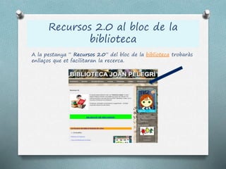 Recursos 2.0 al bloc de la
biblioteca
A la pestanya “ Recursos 2.0” del bloc de la biblioteca trobaràs
enllaços que et facilitaran la recerca.
 