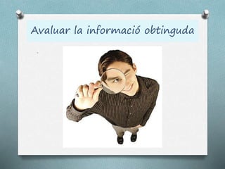 Avaluar la informació obtinguda
.
 