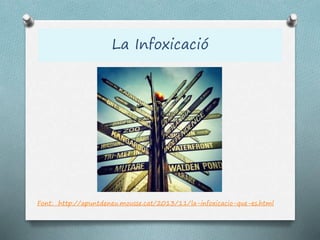 La Infoxicació
Font: http://apuntdeneu.mousse.cat/2013/11/la-infoxicacio-que-es.html
 