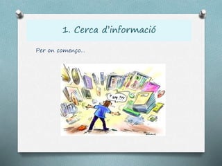 1. Cerca d’informació
Per on començo…
 