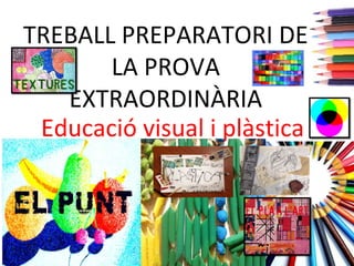 TREBALL PREPARATORI DE
LA PROVA
EXTRAORDINÀRIA
Educació visual i plàstica
 