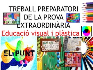 TREBALL PREPARATORI
DE LA PROVA
EXTRAORDINÀRIA 
Educació visual i plàstica
 