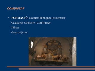 COMUNITAT
● FORMACIÓ: Lectures Bíbliques (comentari)
Cataquesi, Comunió i Confirmacó
Misses
Grup de joves
 