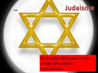 tots




       Es la religió dels jueus i més
       antiga dels pobles
       monoteistes.
 
