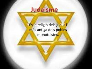 Es la religió dels jueus i
més antiga dels pobles
      monoteistes.
 