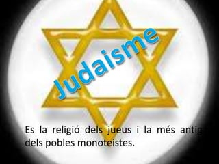 Es la religió dels jueus i la més antiga
dels pobles monoteistes.
 