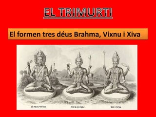 El formen tres déus Brahma, Vixnu i Xiva.
 