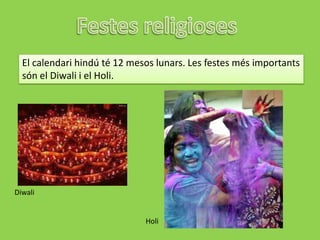 El calendari hindú té 12 mesos lunars. Les festes més importants
  són el Diwali i el Holi.




Diwali


                              Holi
 