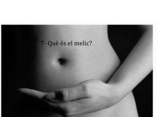 7- Què és el melic?
 