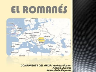 EL ROMANÉS
COMPONENTS DEL GRUP: Verónica Fuster
Andrea Lluesma
Inmaculada Magraner
 