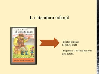 La literatura infantil
-Contes populars
(Tradició oral)
-Inspiració folklòrica per part
dels autors.
 